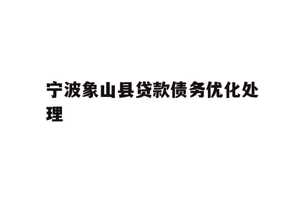 详细阅读:宁波象山县贷款债务优化处理 宁波象山县贷款债务优化处理