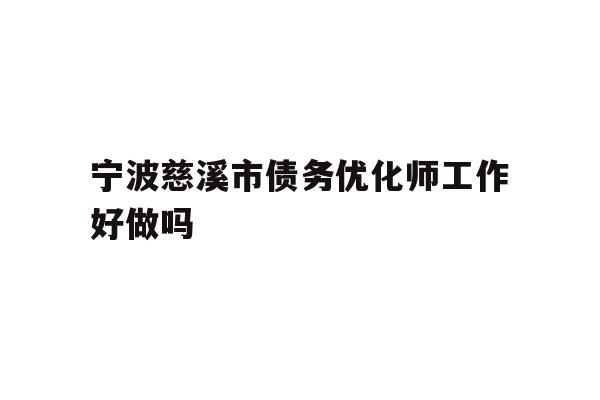 详细阅读:宁波慈溪市债务优化师工作好做吗 宁波慈溪市债务优化师工作好做吗