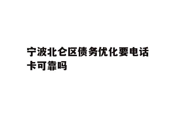 详细阅读:宁波北仑区债务优化要电话卡可靠吗 宁波北仑区债务优化要电话卡可靠吗