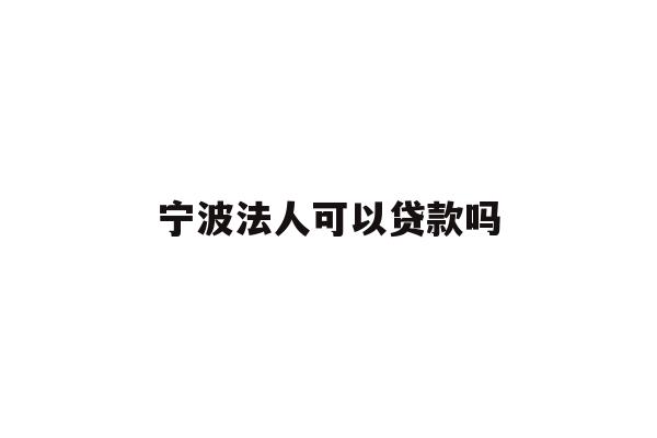 宁波法人可以贷款吗