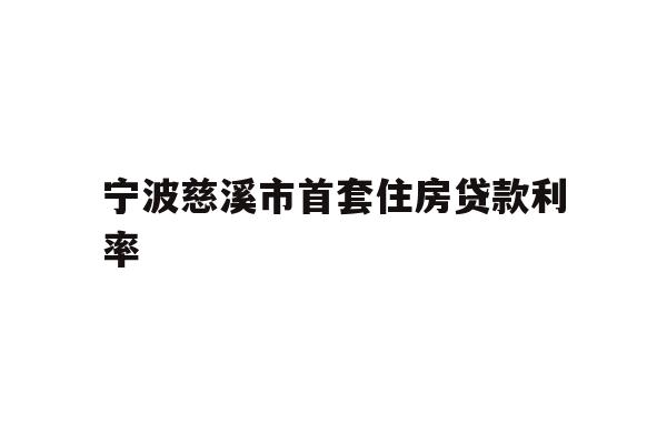 宁波慈溪市首套住房贷款利率