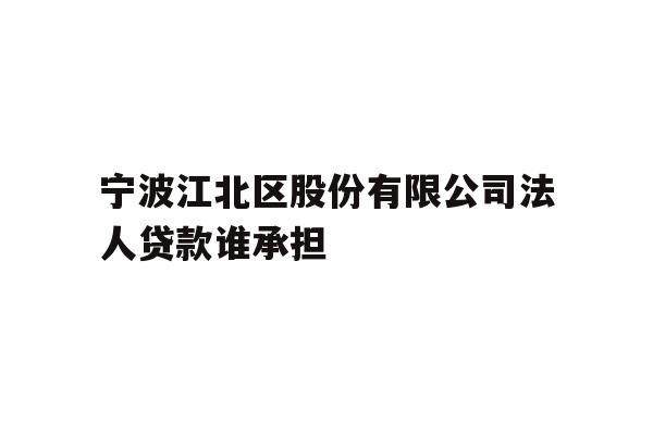 宁波江北区股份有限公司法人贷款谁承担