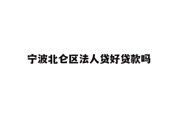 宁波北仑区法人贷好贷款吗