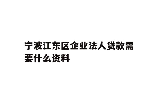 宁波江东区企业法人贷款需要什么资料