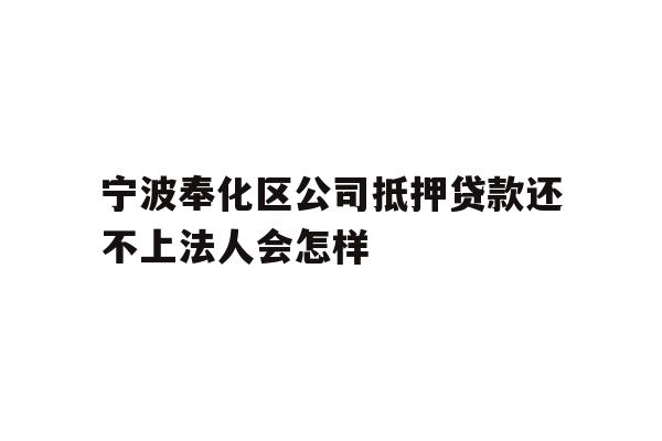 宁波奉化区公司抵押贷款还不上法人会怎样