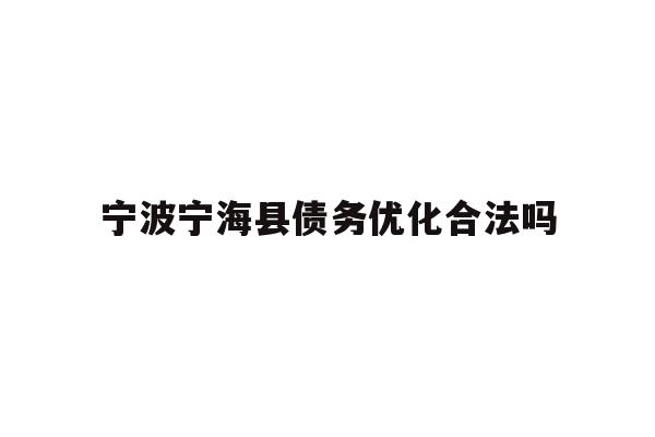 宁波宁海县债务优化合法吗
