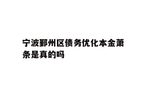 宁波鄞州区债务优化本金萧条是真的吗