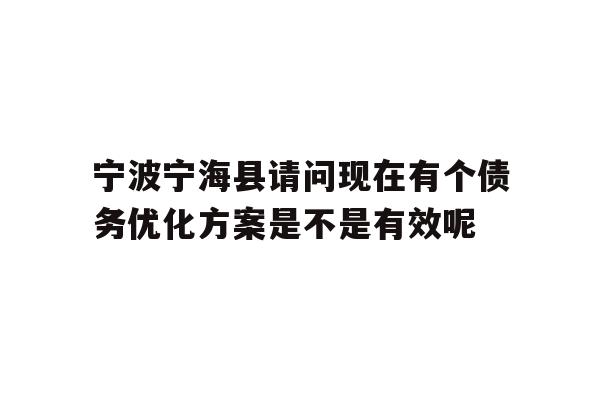 宁波宁海县请问现在有个债务优化方案是不是有效呢