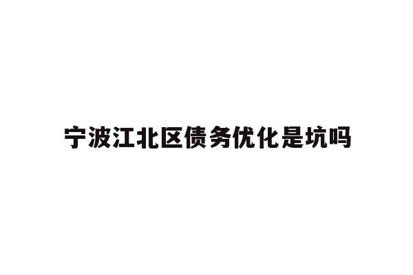 宁波江北区债务优化是坑吗