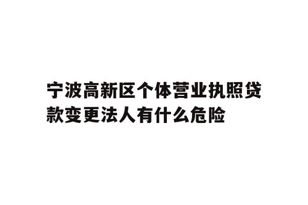 详细阅读:宁波高新区个体营业执照贷款变更法人有什么危险 宁波高新区个体营业执照贷款变更法人有什么危险