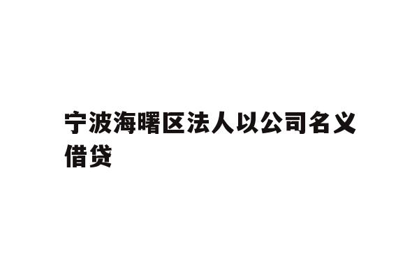 详细阅读:宁波海曙区法人以公司名义借贷 宁波海曙区法人以公司名义借贷