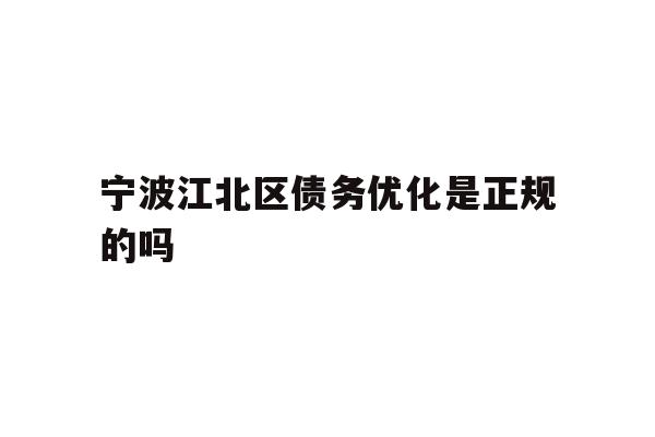 详细阅读:宁波江北区债务优化是正规的吗 宁波江北区债务优化是正规的吗