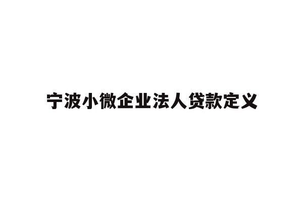 详细阅读:宁波小微企业法人贷款定义 宁波小微企业法人贷款定义