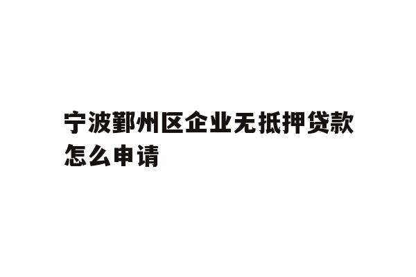 详细阅读:宁波鄞州区企业无抵押贷款怎么申请 宁波鄞州区企业无抵押贷款怎么申请