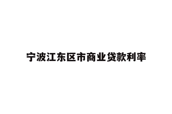 详细阅读:宁波江东区市商业贷款利率 宁波江东区市商业贷款利率