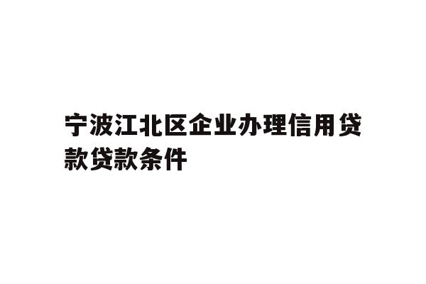 详细阅读:宁波江北区企业办理信用贷款贷款条件 宁波江北区企业办理信用贷款贷款条件