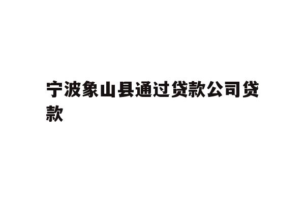 详细阅读:宁波象山县通过贷款公司贷款 宁波象山县通过贷款公司贷款
