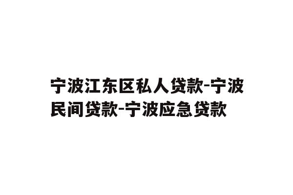 详细阅读:宁波江东区私人贷款-宁波民间贷款-宁波应急贷款 宁波江东区私人贷款-宁波民间贷款-宁波应急贷款