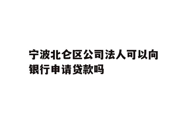 详细阅读:宁波北仑区公司法人可以向银行申请贷款吗 宁波北仑区公司法人可以向银行申请贷款吗