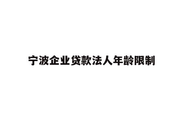 详细阅读:宁波企业贷款法人年龄限制 宁波企业贷款法人年龄限制