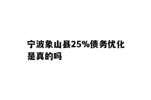 详细阅读:宁波象山县25%债务优化是真的吗 宁波象山县25%债务优化是真的吗