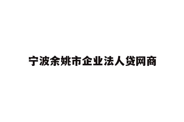 详细阅读:宁波余姚市企业法人贷网商 宁波余姚市企业法人贷网商