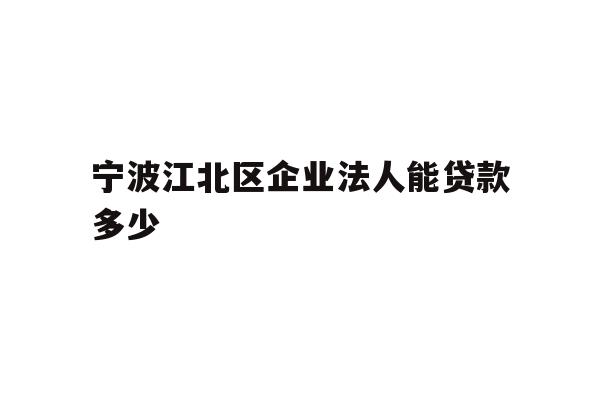 详细阅读:宁波江北区企业法人能贷款多少 宁波江北区企业法人能贷款多少
