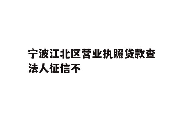 详细阅读:宁波江北区营业执照贷款查法人征信不 宁波江北区营业执照贷款查法人征信不