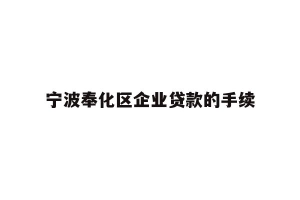 详细阅读:宁波奉化区企业贷款的手续 宁波奉化区企业贷款的手续