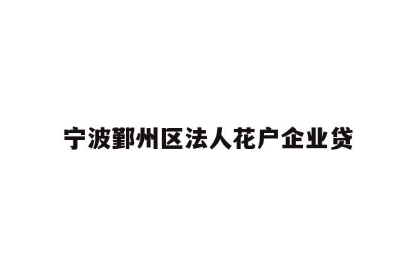 详细阅读:宁波鄞州区法人花户企业贷 宁波鄞州区法人花户企业贷