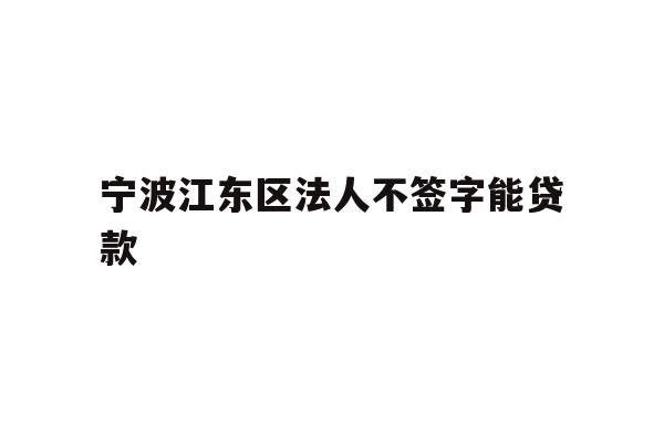 宁波江东区法人不签字能贷款