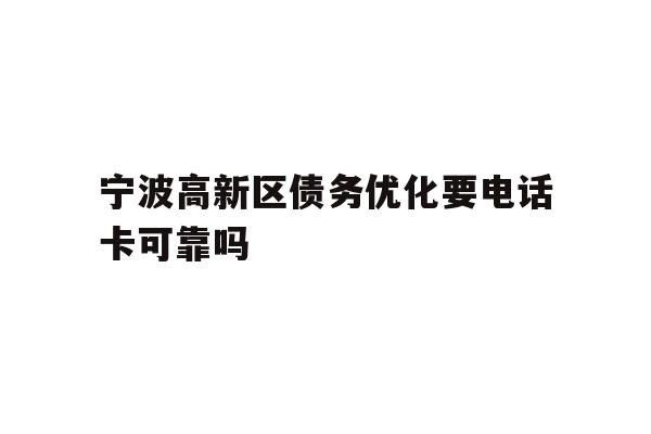 宁波高新区债务优化要电话卡可靠吗