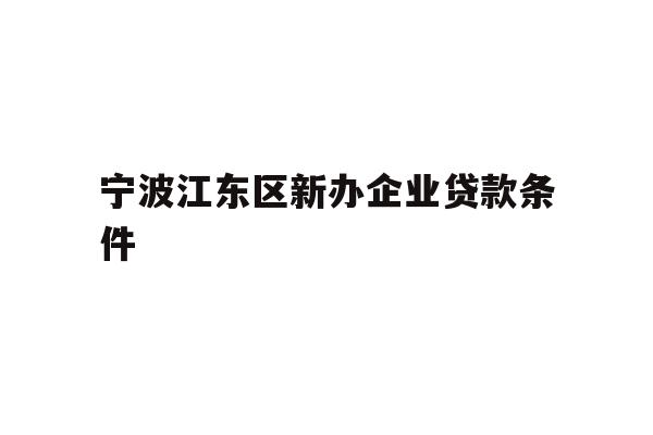 宁波江东区新办企业贷款条件