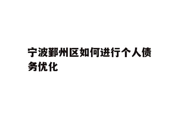 宁波鄞州区如何进行个人债务优化