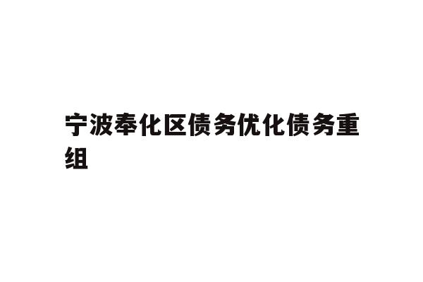 详细阅读:宁波奉化区债务优化债务重组 宁波奉化区债务优化债务重组