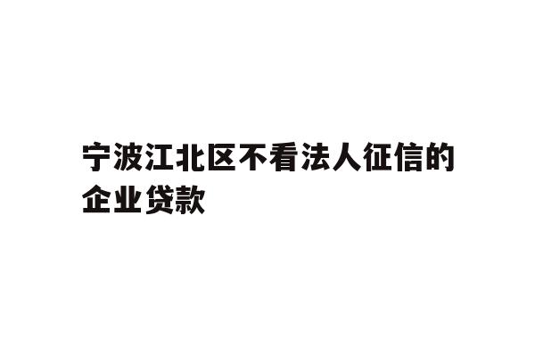 详细阅读:宁波江北区不看法人征信的企业贷款 宁波江北区不看法人征信的企业贷款