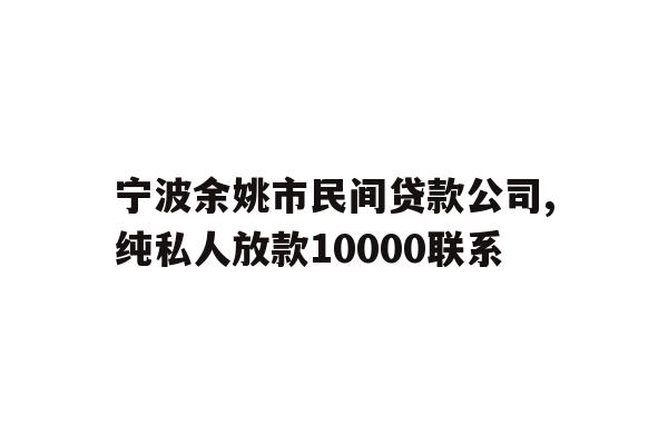 宁波余姚市民间贷款公司,纯私人放款10000联系