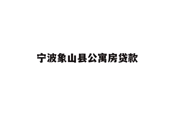 详细阅读:宁波象山县公寓房贷款 宁波象山县公寓房贷款