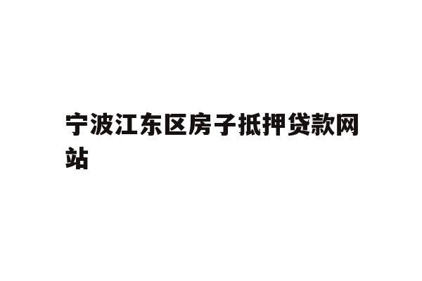 详细阅读:宁波江东区房子抵押贷款网站 宁波江东区房子抵押贷款网站