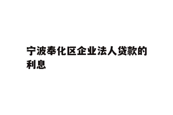详细阅读:宁波奉化区企业法人贷款的利息 宁波奉化区企业法人贷款的利息