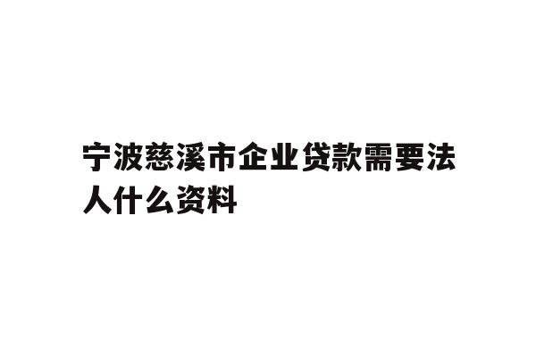 详细阅读:宁波慈溪市企业贷款需要法人什么资料 宁波慈溪市企业贷款需要法人什么资料