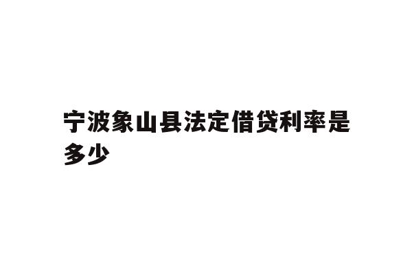 宁波象山县法定借贷利率是多少