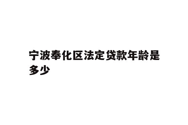 宁波奉化区法定贷款年龄是多少