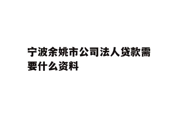宁波余姚市公司法人贷款需要什么资料