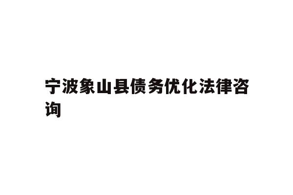详细阅读:宁波象山县债务优化法律咨询 宁波象山县债务优化法律咨询