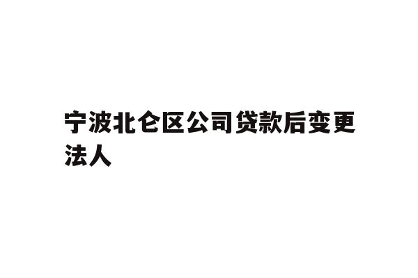 详细阅读:宁波北仑区公司贷款后变更法人 宁波北仑区公司贷款后变更法人