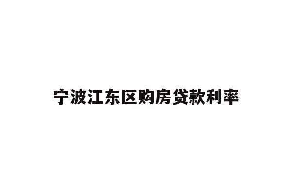 详细阅读:宁波江东区购房贷款利率 宁波江东区购房贷款利率
