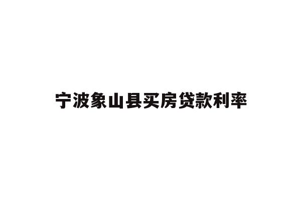 详细阅读:宁波象山县买房贷款利率 宁波象山县买房贷款利率