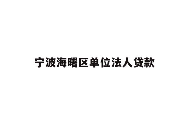 详细阅读:宁波海曙区单位法人贷款 宁波海曙区单位法人贷款