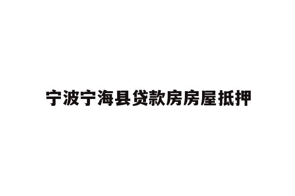 详细阅读:宁波宁海县贷款房房屋抵押 宁波宁海县贷款房房屋抵押